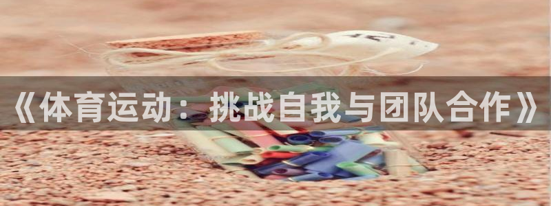 一竞技官网下载招商电话地址:《体育运动:挑战自我与团队合作》