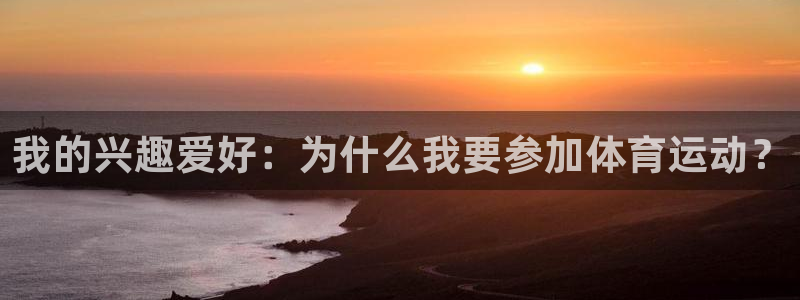 海南一竞技官网下载:我的兴趣爱好:为什么我要参加体育运动?