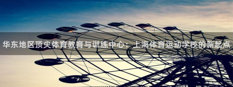 一竞技官网下载娱乐:华东地区顶尖体育教育与训练中心:上海体育