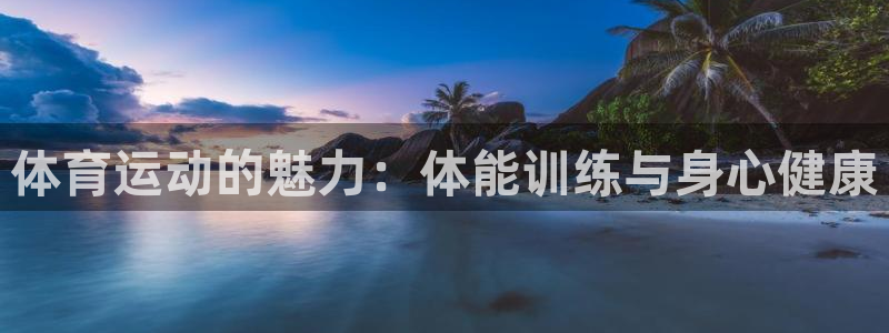 一竞技官方正版app娱乐代理怎么样:体育运动的魅力:体能训练