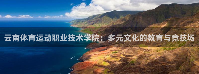 一竞技官网下载软件:云南体育运动职业技术学院:多元文化的教育