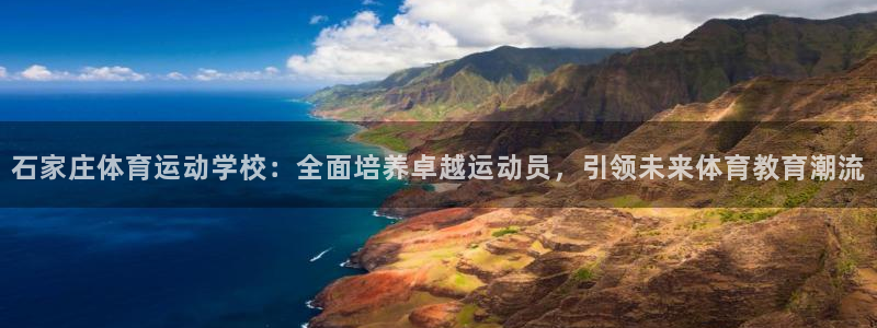 一竞技官网下载平台注册要钱吗:石家庄体育运动学校:全面培养卓